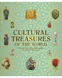 Cultural Treasures of the World. From the Relics of Ancient Empires to Modern-Day Icons