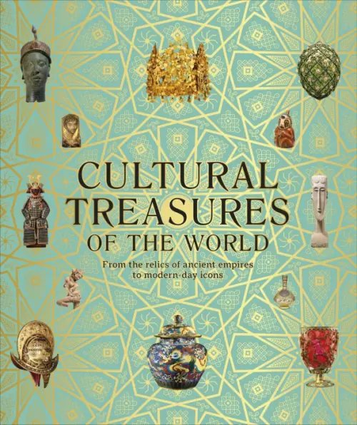 Cultural Treasures of the World. From the Relics of Ancient Empires to Modern-Day Icons