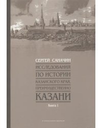 Исследования по истории Казанского края, преимущественно Казани. Книга 1