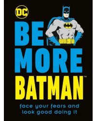 Be More Batman. Face Your Fears and Look Good Doing It