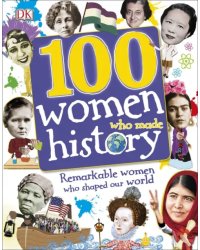 100 Women Who Made History. Remarkable Women Who Shaped Our World