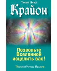 Крайон. Позвольте Вселенной исцелить вас!