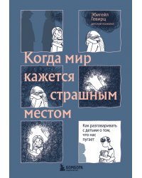 Когда мир кажется страшным местом. Как разговаривать с детьми о том, что нас пугает