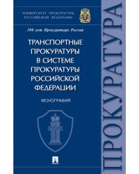 Транспортные прокуратуры в системе прокуратуры Российской Федерации. Монография