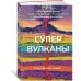 Супервулканы. Неожиданная правда о самых загадочных геологических образованиях Вселенной