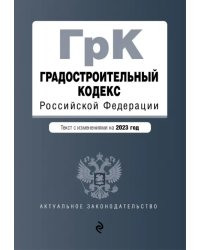 Градостроительный кодекс Российской Федерации. Текст с изменениями на 2023 год