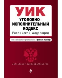 Уголовно-исполнительный кодекс Российской Федерации. Текст с изменениями и дополнениями на 01 февраля 2023 года