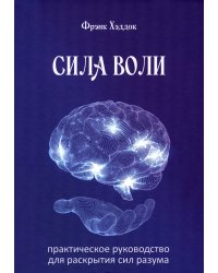 Сила воли. Практическое руководство для раскрытия сил разума