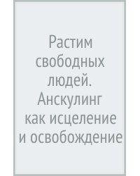 Растим свободных людей. Анскулинг как исцеление и освобождение