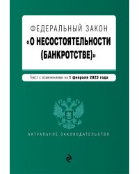 Федеральный закон &quot;О несостоятельности (банкротстве)&quot;. Текст с изменениями на 1 февраля 2023 года