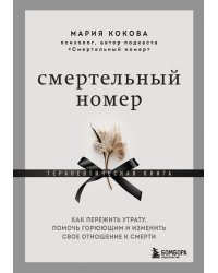 Смертельный номер. Как пережить утрату, помочь горюющим и изменить свое отношение к смерти