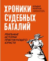 Хроники судебных баталий. Реальные истории практикующих юристов