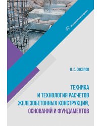 Техника и технология расчетов железобетонных конструкций, оснований и фундаментов