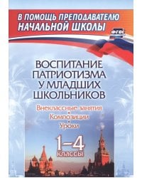 Воспитание патриотизма у младших школьников. 1-4 классы. Уроки, внеклассные занятия, композиции