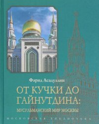 От Кучки до Гайнутдина. Мусульманский мир Москвы