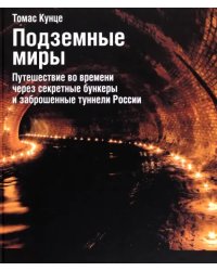 Подземные миры. Путешествие во времени через секретные бункеры и заброшенные туннели России