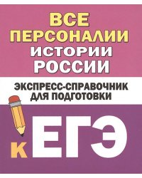 Все персоналии истории России. Экспресс-справочник для подготовки к ЕГЭ