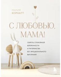 С любовью, мама! Секреты спокойной беременности и материнства без эмоционального выгорания