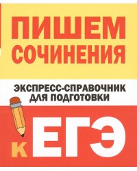 Пишем сочинения. Экспресс-справочник для подготовки к ЕГЭ