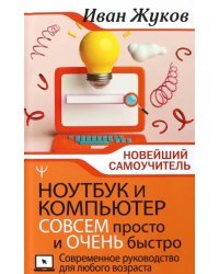 Ноутбук и компьютер совсем просто и очень быстро. Современное руководство для любого возраста