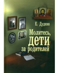 Молитесь, дети, за родителей. С приложением молитв