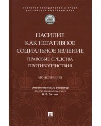 Насилие как негативное социальное явление. Правовые средства противодействия. Монография