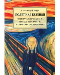 Полет над бездной. Глубина человеческого &quot;Я&quot;, русское мессианство и американская демократия