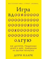 Игра вдолгую. Как достигать грандиозных целей в мире, помешанном на быстром результате