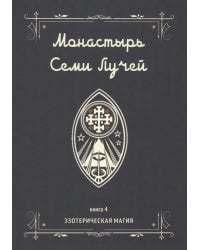 Монастырь семи лучей. Эзотерическая магия. Книга 4