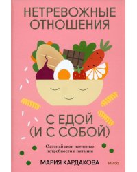 Нетревожные отношения с едой (и с собой). Осознай свои истинные потребности в питании