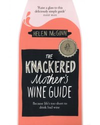 The Knackered Mother's Wine Guide. Because Life's too Short to Drink Bad Wine