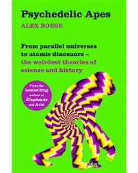 Psychedelic Apes. From parallel universes to atomic dinosaurs - the weirdest theories of science