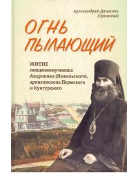 Огнь пылающий. Житие священномученика Андроника (Никольского), архиепископа Пермского и Кунгурского