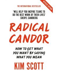 Radical Candor. Fully Revised and Updated Edition: How to Get What You Want by Saying What You Mean