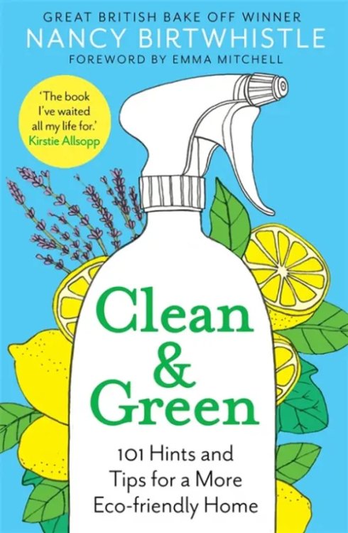 Clean &amp; Green. 101 Hints and Tips for a More Eco-Friendly Home