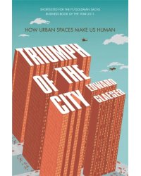 Triumph of the City. How Urban Spaces Make Us Human