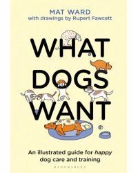 What Dogs Want. An illustrated guide for happy dog care and training