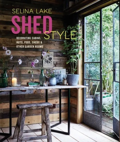Shed Style. Decorating Cabins, Huts, Pods, Sheds and Other Garden Rooms