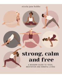 Strong, Calm and Free. A modern guide to yoga, meditation and mindful living