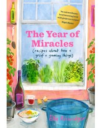The Year of Miracles. Recipes About Love + Grief + Growing Things