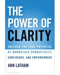 The Power of Clarity. Unleash the True Potential of Workplace Productivity, Confidence