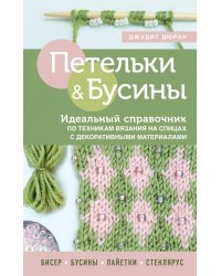 Петельки и бусины. Идеальный справочник по техникам вязания на спицах с декоративными материалами