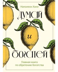 Думай и богатей. Главная книга по обретению богатства