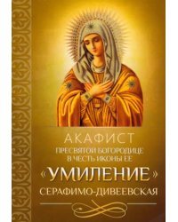 Акафист Пресвятой Богородице в честь иконы Ее &quot;Умиление&quot; Серафимо-Дивеевская