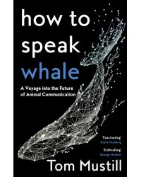 How to Speak Whale. A Voyage into the Future of Animal Communication