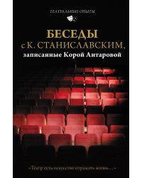Беседы с К. Станиславским, записанные Корой Антаровой. &quot;Театр есть искусство отражать жизнь...&quot;