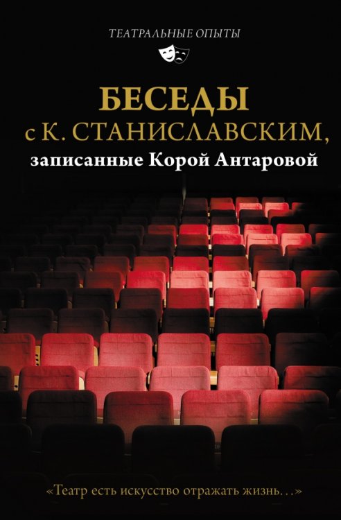 Беседы с К. Станиславским, записанные Корой Антаровой. &quot;Театр есть искусство отражать жизнь...&quot;