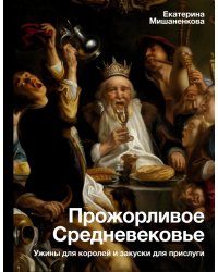 Прожорливое Средневековье. Ужины для королей и закуски для прислуги