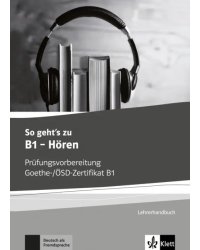 So geht’s zu B1 - Hören. Prüfungsvorbereitung Goethe-/ÖSD-Zertifikat B1. Lehrerhandbuch