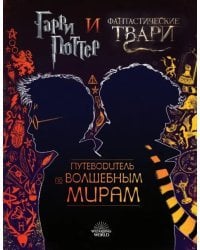 Гарри Поттер и Фантастические твари. Путеводитель по волшебным мирам